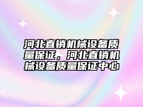 河北直銷機(jī)械設(shè)備質(zhì)量保證，河北直銷機(jī)械設(shè)備質(zhì)量保證中心