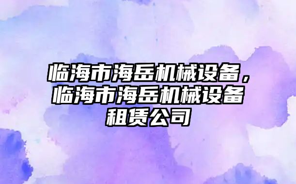 臨海市海岳機(jī)械設(shè)備，臨海市海岳機(jī)械設(shè)備租賃公司