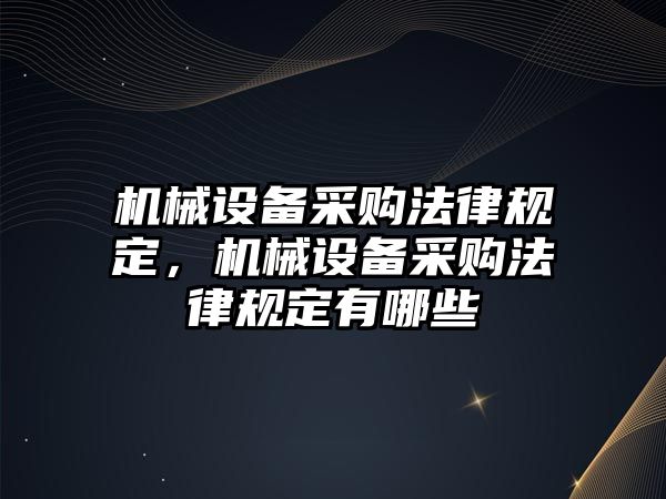 機械設(shè)備采購法律規(guī)定，機械設(shè)備采購法律規(guī)定有哪些