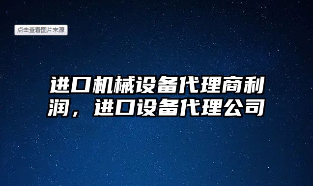 進(jìn)口機械設(shè)備代理商利潤，進(jìn)口設(shè)備代理公司