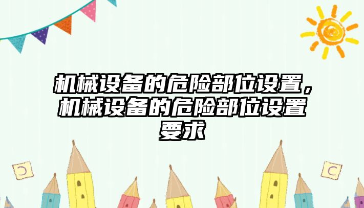 機(jī)械設(shè)備的危險(xiǎn)部位設(shè)置，機(jī)械設(shè)備的危險(xiǎn)部位設(shè)置要求