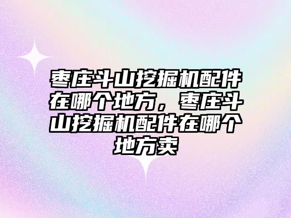 棗莊斗山挖掘機(jī)配件在哪個(gè)地方，棗莊斗山挖掘機(jī)配件在哪個(gè)地方賣