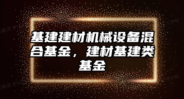 基建建材機械設備混合基金，建材基建類基金