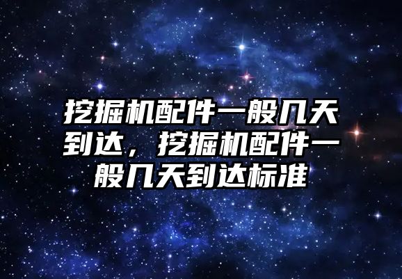 挖掘機配件一般幾天到達，挖掘機配件一般幾天到達標準