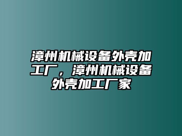 漳州機械設(shè)備外殼加工廠，漳州機械設(shè)備外殼加工廠家