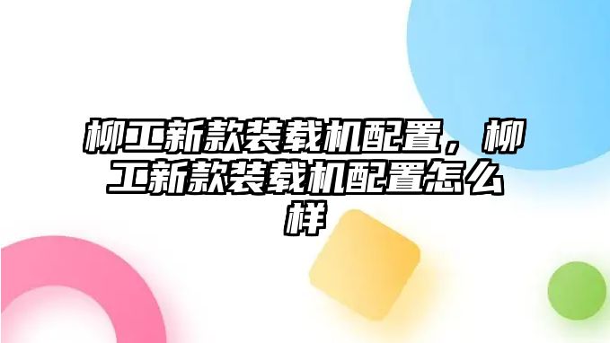 柳工新款裝載機配置，柳工新款裝載機配置怎么樣