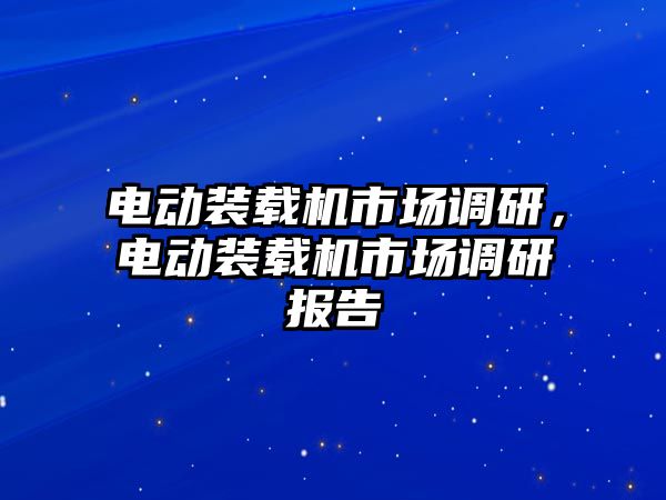 電動裝載機市場調研，電動裝載機市場調研報告