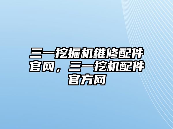 三一挖掘機(jī)維修配件官網(wǎng)，三一挖機(jī)配件官方網(wǎng)