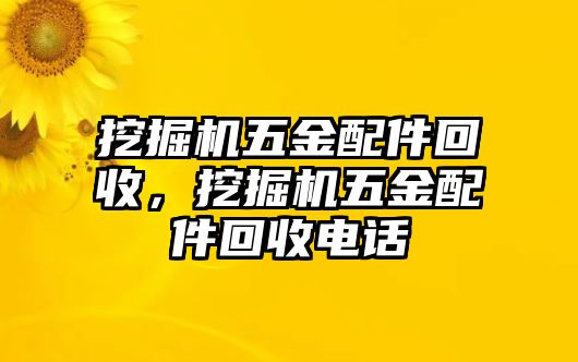 挖掘機五金配件回收，挖掘機五金配件回收電話