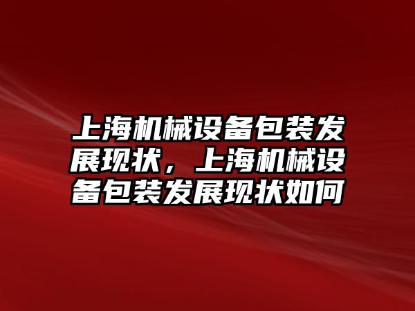 上海機械設(shè)備包裝發(fā)展現(xiàn)狀，上海機械設(shè)備包裝發(fā)展現(xiàn)狀如何