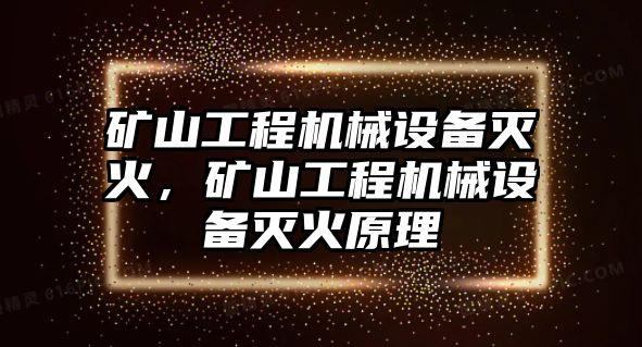 礦山工程機(jī)械設(shè)備滅火，礦山工程機(jī)械設(shè)備滅火原理