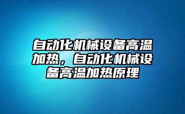 自動化機(jī)械設(shè)備高溫加熱，自動化機(jī)械設(shè)備高溫加熱原理