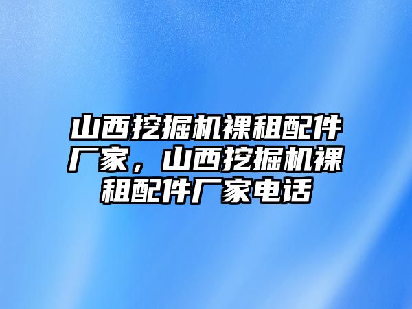 山西挖掘機(jī)裸租配件廠家，山西挖掘機(jī)裸租配件廠家電話