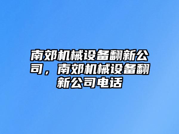 南郊機(jī)械設(shè)備翻新公司，南郊機(jī)械設(shè)備翻新公司電話