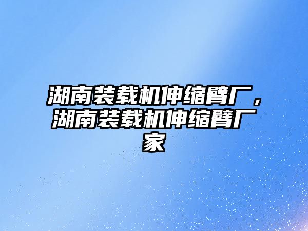 湖南裝載機伸縮臂廠，湖南裝載機伸縮臂廠家