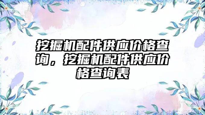 挖掘機配件供應(yīng)價格查詢，挖掘機配件供應(yīng)價格查詢表