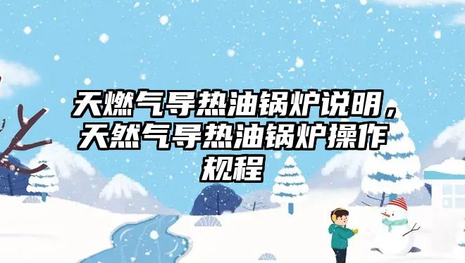 天燃?xì)鈱?dǎo)熱油鍋爐說明，天然氣導(dǎo)熱油鍋爐操作規(guī)程