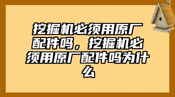 挖掘機必須用原廠配件嗎，挖掘機必須用原廠配件嗎為什么