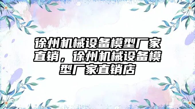 徐州機械設(shè)備模型廠家直銷，徐州機械設(shè)備模型廠家直銷店