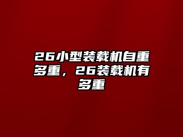 26小型裝載機(jī)自重多重，26裝載機(jī)有多重