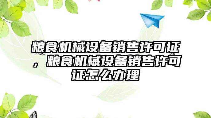 糧食機械設(shè)備銷售許可證，糧食機械設(shè)備銷售許可證怎么辦理