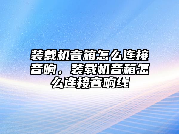 裝載機音箱怎么連接音響，裝載機音箱怎么連接音響線