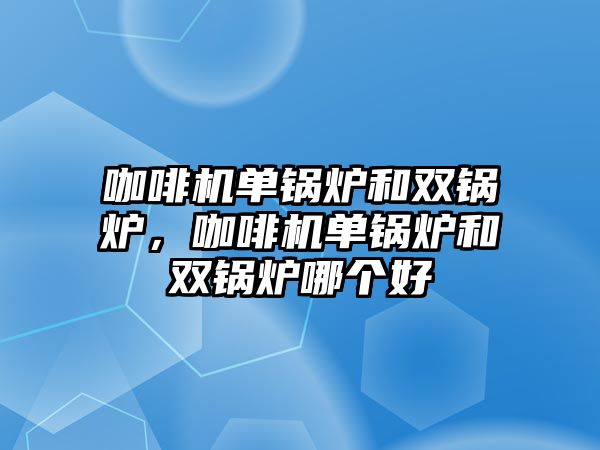 咖啡機單鍋爐和雙鍋爐，咖啡機單鍋爐和雙鍋爐哪個好