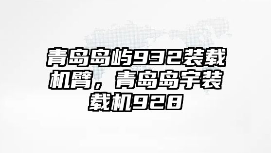 青島島嶼932裝載機(jī)臂，青島島宇裝載機(jī)928