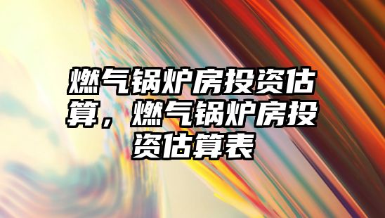 燃?xì)忮仩t房投資估算，燃?xì)忮仩t房投資估算表