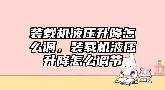 裝載機(jī)液壓升降怎么調(diào)，裝載機(jī)液壓升降怎么調(diào)節(jié)