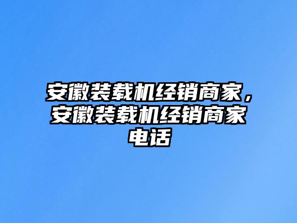 安徽裝載機經(jīng)銷商家，安徽裝載機經(jīng)銷商家電話