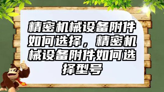 精密機械設(shè)備附件如何選擇，精密機械設(shè)備附件如何選擇型號