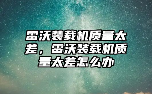 雷沃裝載機質量太差，雷沃裝載機質量太差怎么辦