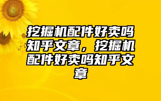 挖掘機配件好賣嗎知乎文章，挖掘機配件好賣嗎知乎文章