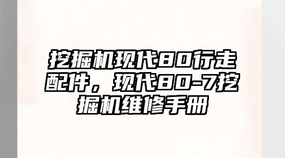 挖掘機現(xiàn)代80行走配件，現(xiàn)代80-7挖掘機維修手冊