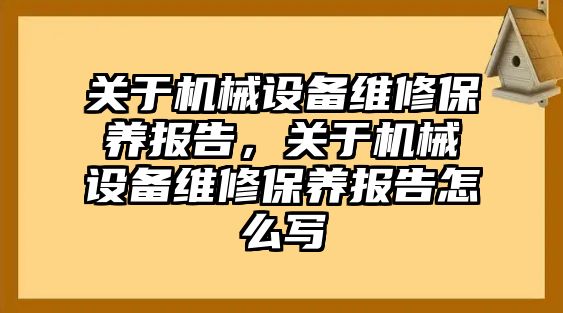 關于機械設備維修保養(yǎng)報告，關于機械設備維修保養(yǎng)報告怎么寫