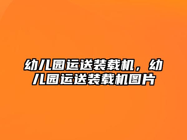 幼兒園運送裝載機(jī)，幼兒園運送裝載機(jī)圖片