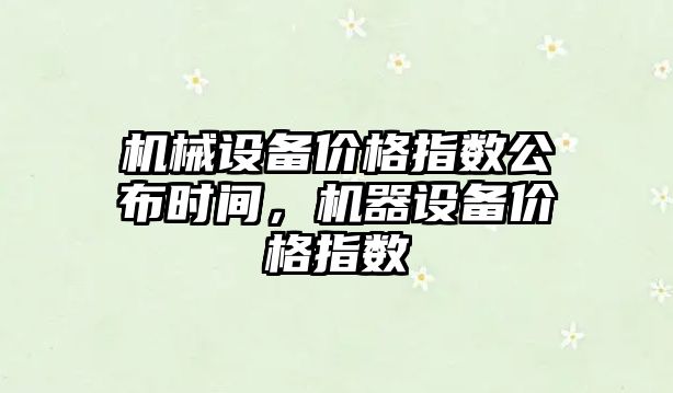 機械設備價格指數公布時間，機器設備價格指數