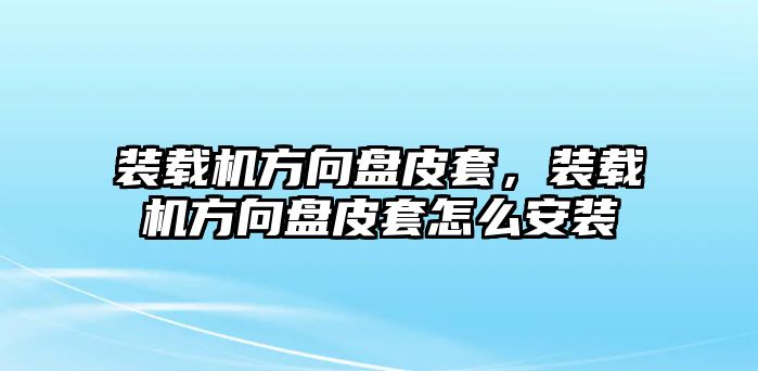 裝載機(jī)方向盤皮套，裝載機(jī)方向盤皮套怎么安裝