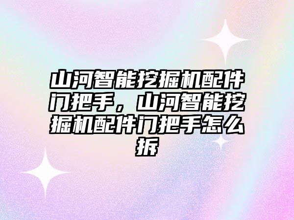 山河智能挖掘機配件門把手，山河智能挖掘機配件門把手怎么拆