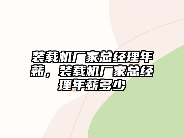 裝載機廠家總經理年薪，裝載機廠家總經理年薪多少