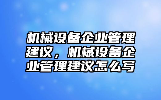 機械設備企業(yè)管理建議，機械設備企業(yè)管理建議怎么寫