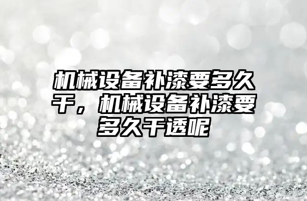 機械設備補漆要多久干，機械設備補漆要多久干透呢