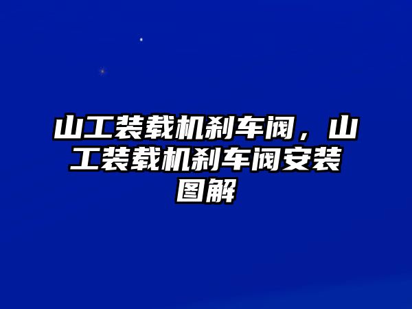 山工裝載機剎車閥，山工裝載機剎車閥安裝圖解