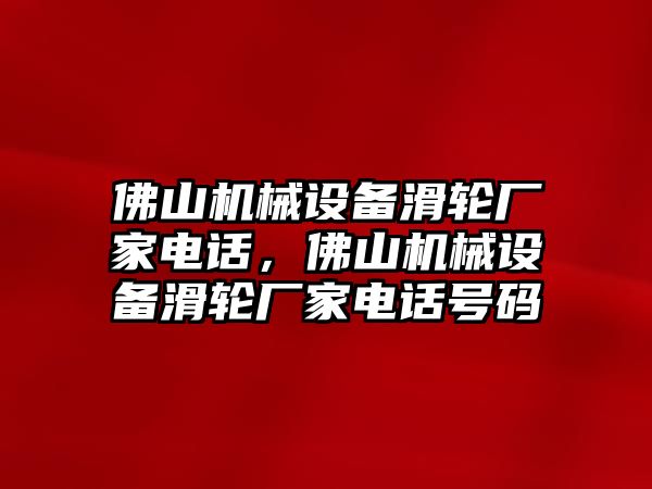 佛山機(jī)械設(shè)備滑輪廠家電話，佛山機(jī)械設(shè)備滑輪廠家電話號(hào)碼