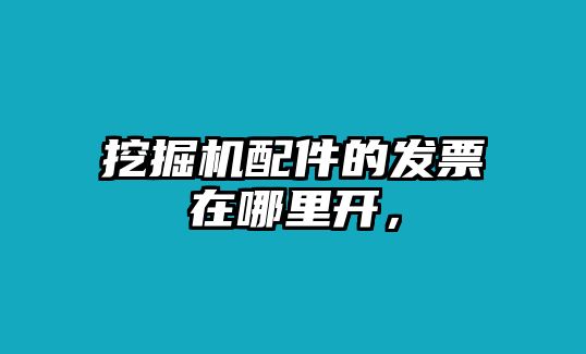 挖掘機配件的發(fā)票在哪里開，