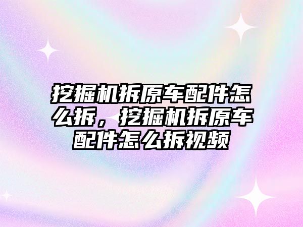 挖掘機拆原車配件怎么拆，挖掘機拆原車配件怎么拆視頻