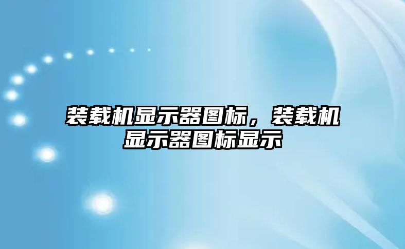 裝載機顯示器圖標(biāo)，裝載機顯示器圖標(biāo)顯示