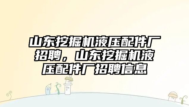 山東挖掘機(jī)液壓配件廠招聘，山東挖掘機(jī)液壓配件廠招聘信息