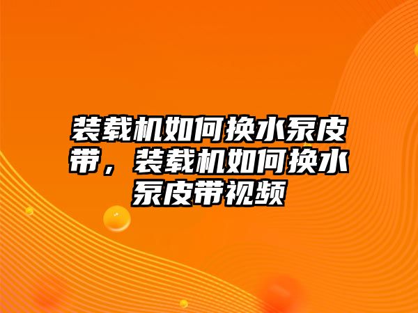 裝載機如何換水泵皮帶，裝載機如何換水泵皮帶視頻